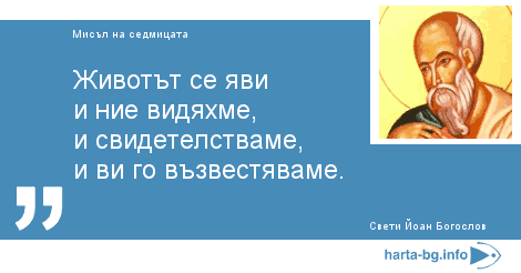 Животът се яви и ние видяхме, и свидетелстваме, и ви го възвестяваме.