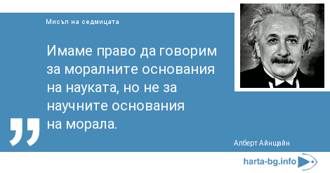 Имаме право да говорим за моралните основания на науката, но не за научните основания на морала.